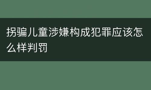拐骗儿童涉嫌构成犯罪应该怎么样判罚