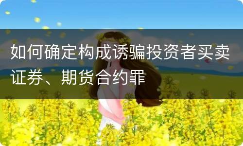 如何确定构成诱骗投资者买卖证券、期货合约罪