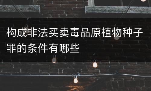 构成非法买卖毒品原植物种子罪的条件有哪些