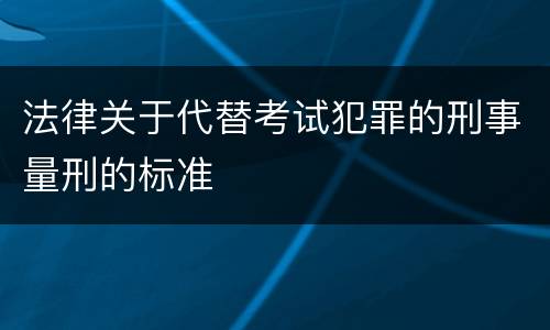 法律关于代替考试犯罪的刑事量刑的标准