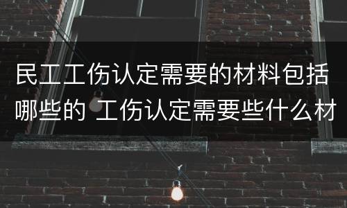 民工工伤认定需要的材料包括哪些的 工伤认定需要些什么材料