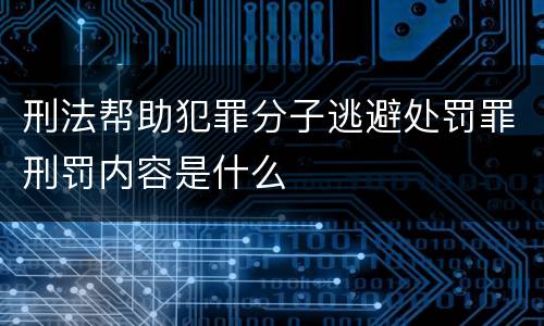 刑法帮助犯罪分子逃避处罚罪刑罚内容是什么