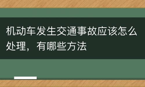 机动车发生交通事故应该怎么处理，有哪些方法