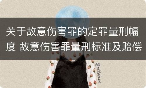 关于故意伤害罪的定罪量刑幅度 故意伤害罪量刑标准及赔偿标准