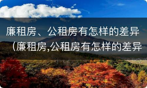 廉租房、公租房有怎样的差异（廉租房,公租房有怎样的差异呢）