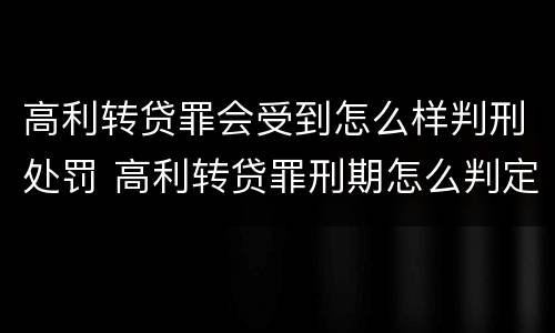 高利转贷罪会受到怎么样判刑处罚 高利转贷罪刑期怎么判定的