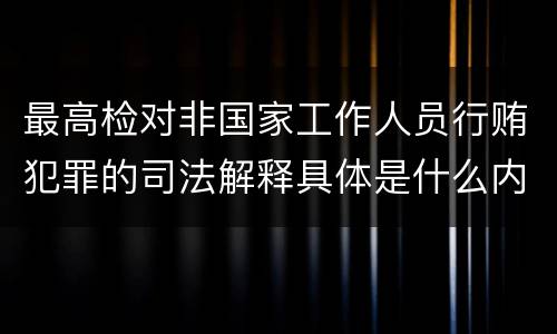 最高检对非国家工作人员行贿犯罪的司法解释具体是什么内容