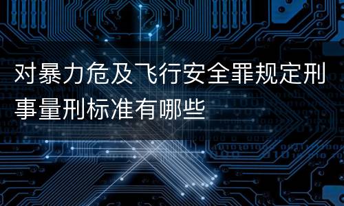 对暴力危及飞行安全罪规定刑事量刑标准有哪些