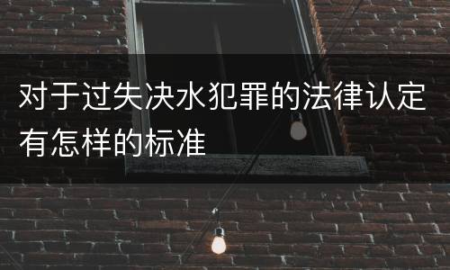 对于过失决水犯罪的法律认定有怎样的标准