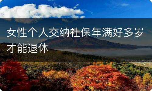 女性个人交纳社保年满好多岁才能退休
