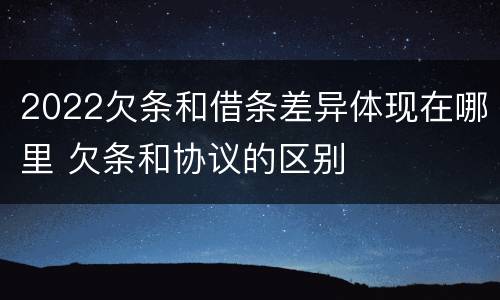 2022欠条和借条差异体现在哪里 欠条和协议的区别