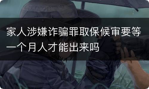 家人涉嫌诈骗罪取保候审要等一个月人才能出来吗