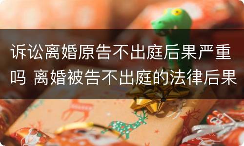 诉讼离婚原告不出庭后果严重吗 离婚被告不出庭的法律后果