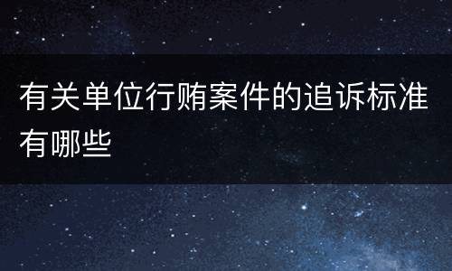 有关单位行贿案件的追诉标准有哪些