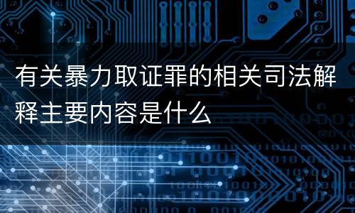 有关暴力取证罪的相关司法解释主要内容是什么