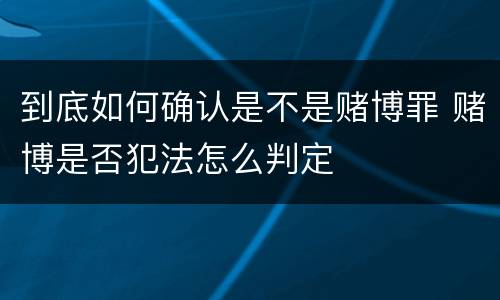 到底如何确认是不是赌博罪 赌博是否犯法怎么判定