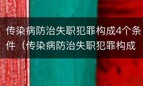 传染病防治失职犯罪构成4个条件（传染病防治失职犯罪构成4个条件是什么）