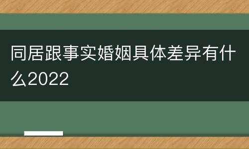 同居跟事实婚姻具体差异有什么2022