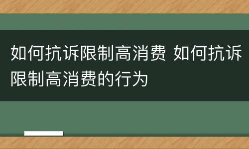 如何抗诉限制高消费 如何抗诉限制高消费的行为