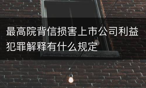 最高院背信损害上市公司利益犯罪解释有什么规定