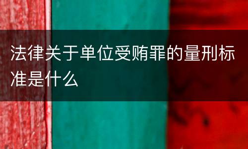 法律关于单位受贿罪的量刑标准是什么