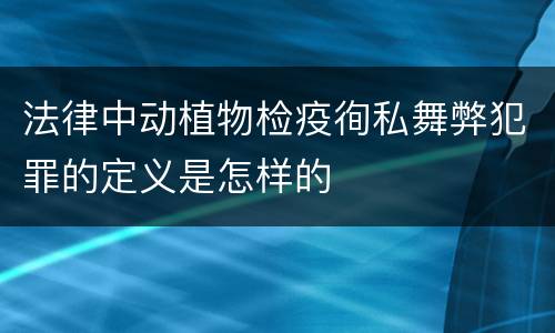 法律中动植物检疫徇私舞弊犯罪的定义是怎样的