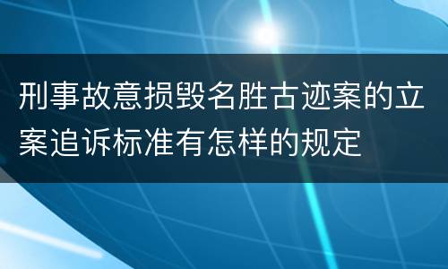 刑事故意损毁名胜古迹案的立案追诉标准有怎样的规定
