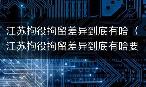 江苏拘役拘留差异到底有啥（江苏拘役拘留差异到底有啥要求）