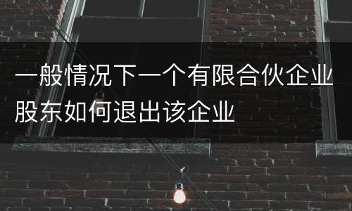 一般情况下一个有限合伙企业股东如何退出该企业