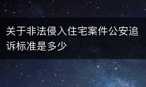 关于非法侵入住宅案件公安追诉标准是多少
