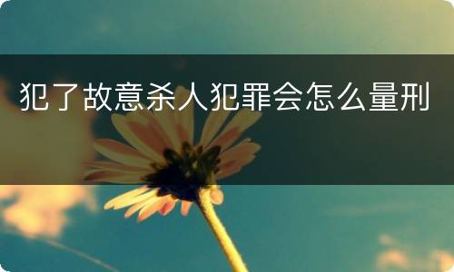 犯了故意杀人犯罪会怎么量刑