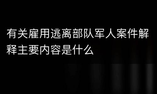 有关雇用逃离部队军人案件解释主要内容是什么