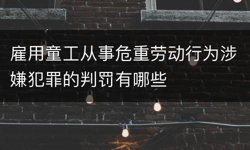 雇用童工从事危重劳动行为涉嫌犯罪的判罚有哪些