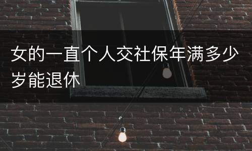 女的一直个人交社保年满多少岁能退休
