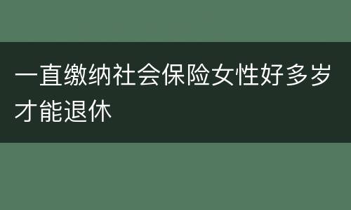 一直缴纳社会保险女性好多岁才能退休
