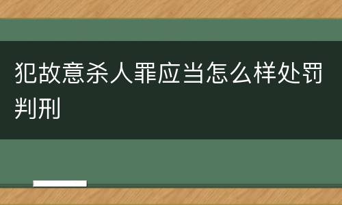 犯故意杀人罪应当怎么样处罚判刑