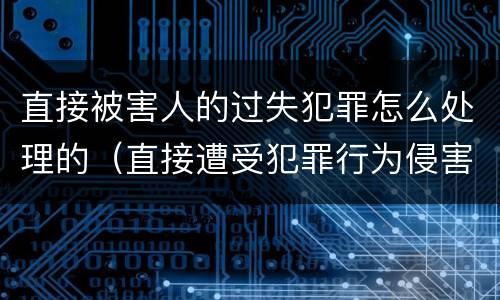 直接被害人的过失犯罪怎么处理的（直接遭受犯罪行为侵害的人可以是( ）