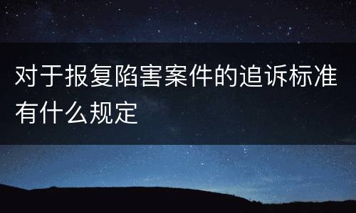 对于报复陷害案件的追诉标准有什么规定