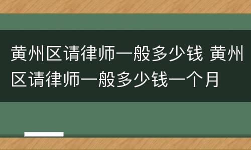 黄州区请律师一般多少钱 黄州区请律师一般多少钱一个月