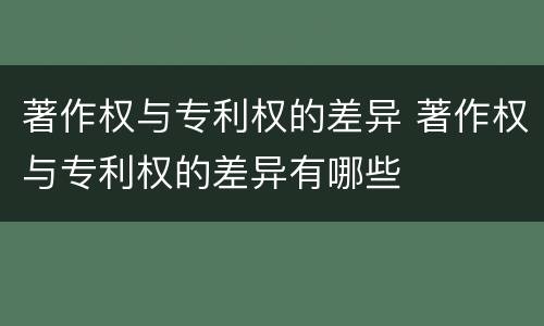 著作权与专利权的差异 著作权与专利权的差异有哪些