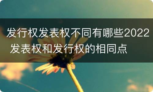 发行权发表权不同有哪些2022 发表权和发行权的相同点