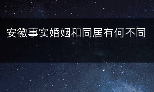 安徽事实婚姻和同居有何不同