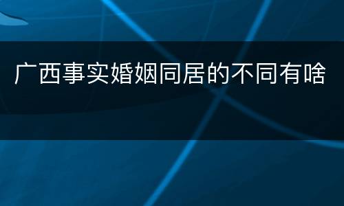 广西事实婚姻同居的不同有啥