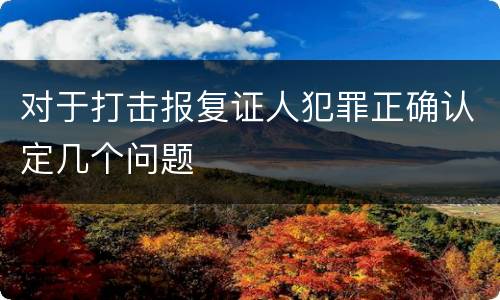 对于打击报复证人犯罪正确认定几个问题