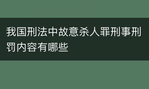 我国刑法中故意杀人罪刑事刑罚内容有哪些