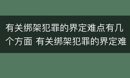 有关绑架犯罪的界定难点有几个方面 有关绑架犯罪的界定难点有几个方面内容