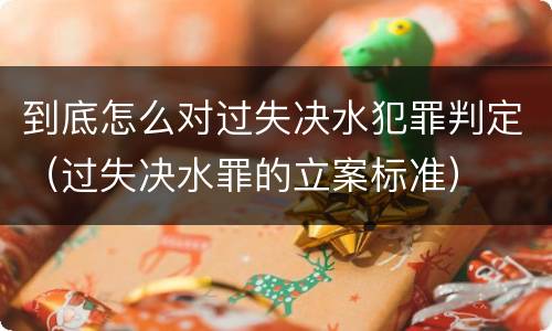 到底怎么对过失决水犯罪判定（过失决水罪的立案标准）