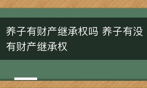 养子有财产继承权吗 养子有没有财产继承权