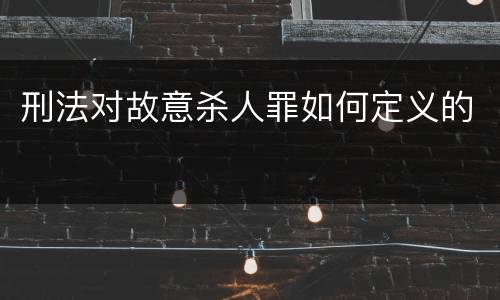 刑法对故意杀人罪如何定义的