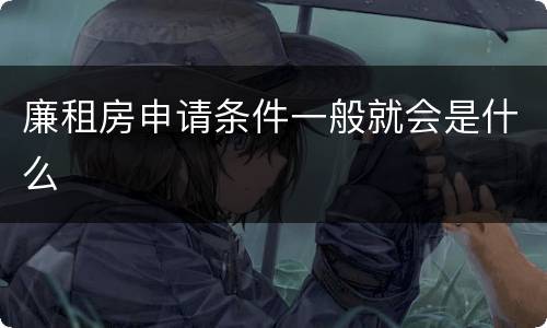 廉租房申请条件一般就会是什么